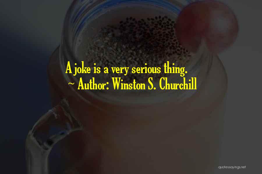 Winston S. Churchill Quotes: A Joke Is A Very Serious Thing.