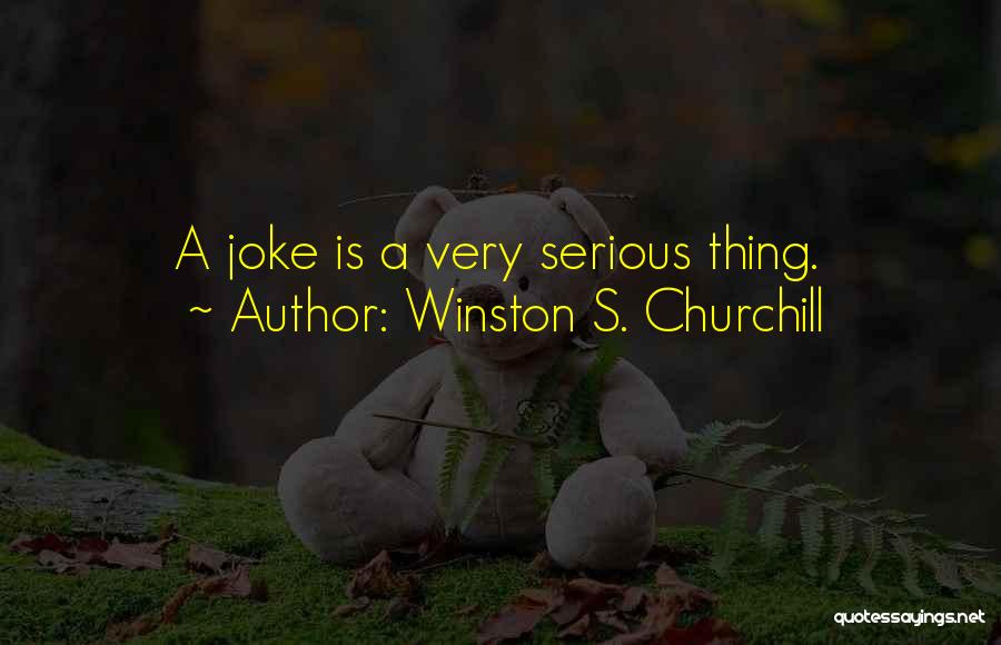 Winston S. Churchill Quotes: A Joke Is A Very Serious Thing.