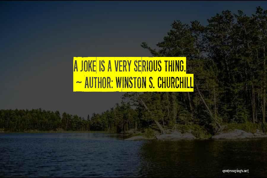 Winston S. Churchill Quotes: A Joke Is A Very Serious Thing.