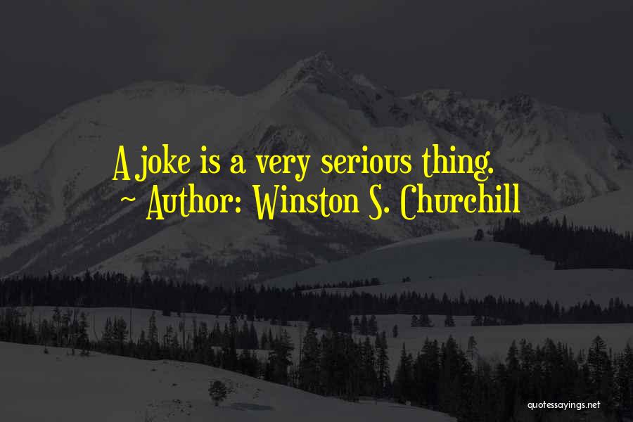 Winston S. Churchill Quotes: A Joke Is A Very Serious Thing.