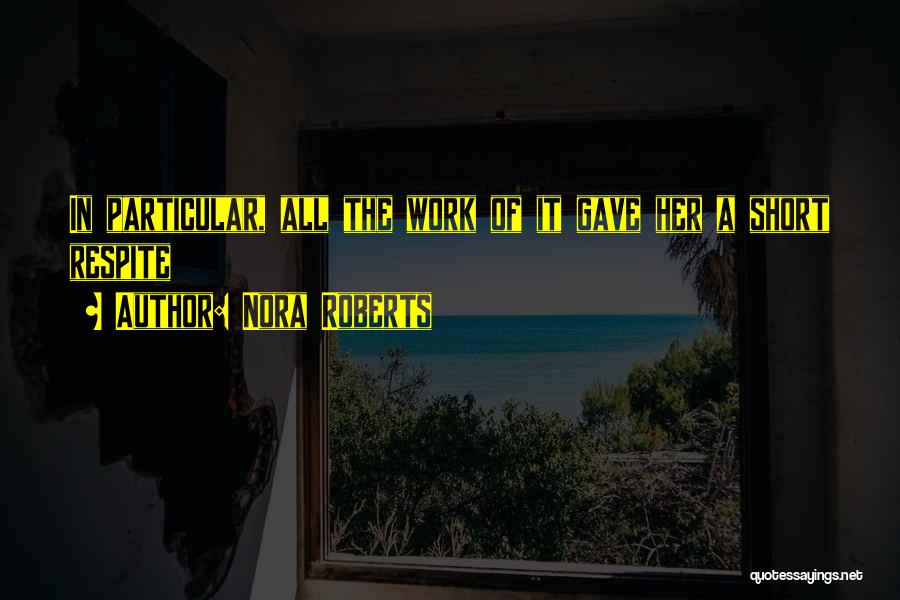 Nora Roberts Quotes: In Particular, All The Work Of It Gave Her A Short Respite