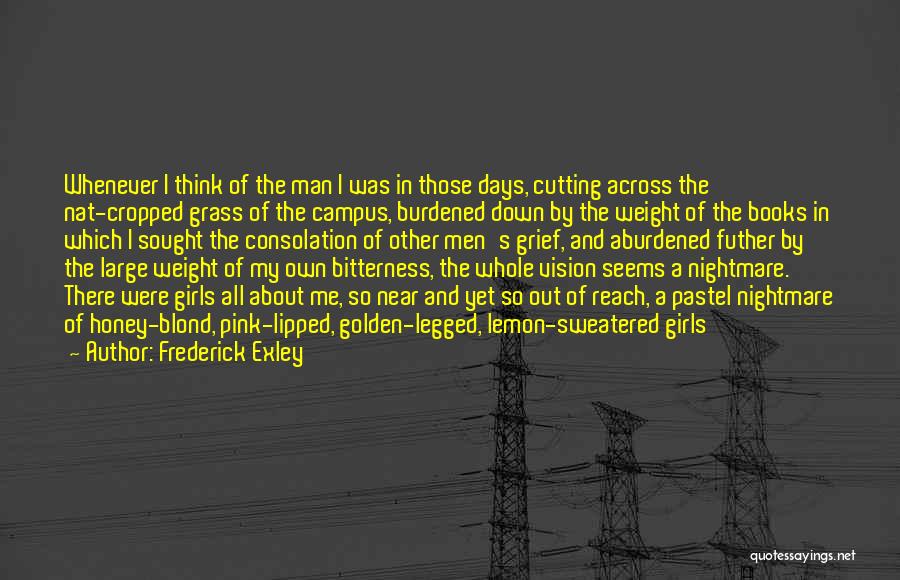 Frederick Exley Quotes: Whenever I Think Of The Man I Was In Those Days, Cutting Across The Nat-cropped Grass Of The Campus, Burdened