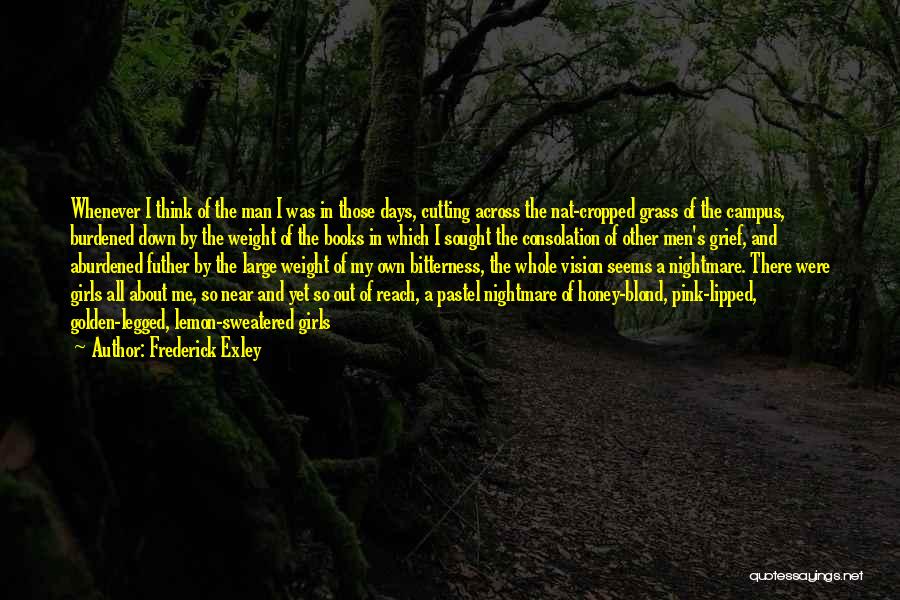 Frederick Exley Quotes: Whenever I Think Of The Man I Was In Those Days, Cutting Across The Nat-cropped Grass Of The Campus, Burdened