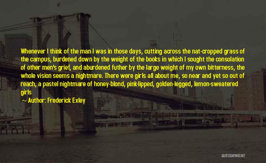 Frederick Exley Quotes: Whenever I Think Of The Man I Was In Those Days, Cutting Across The Nat-cropped Grass Of The Campus, Burdened