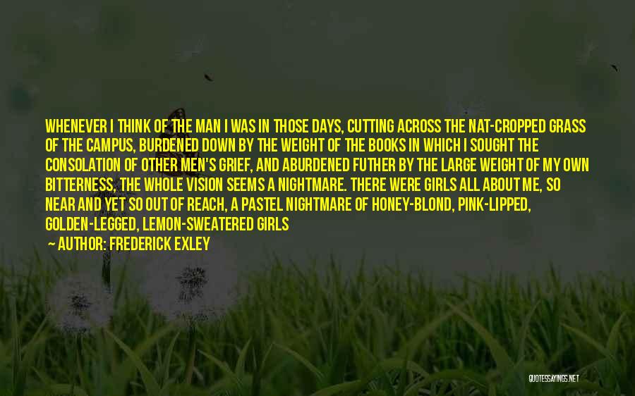 Frederick Exley Quotes: Whenever I Think Of The Man I Was In Those Days, Cutting Across The Nat-cropped Grass Of The Campus, Burdened