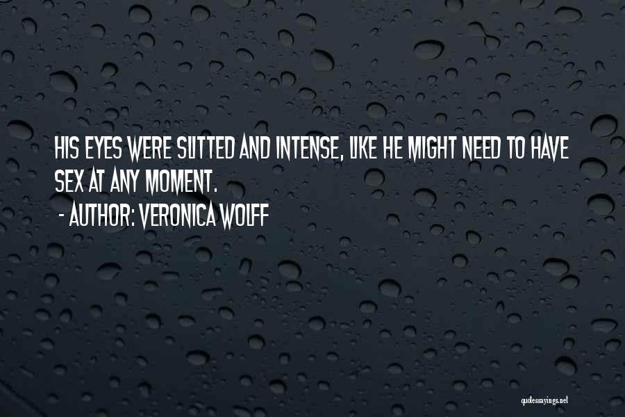 Veronica Wolff Quotes: His Eyes Were Slitted And Intense, Like He Might Need To Have Sex At Any Moment.