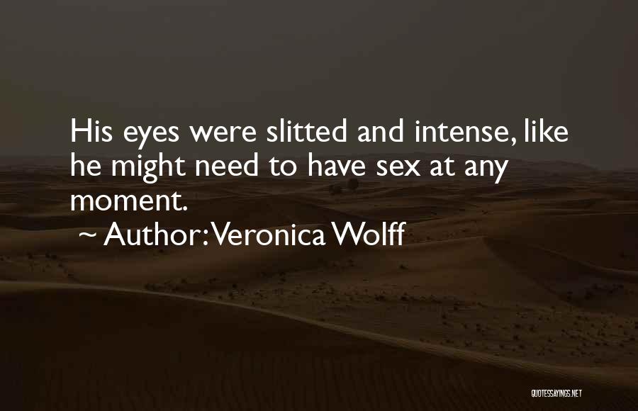 Veronica Wolff Quotes: His Eyes Were Slitted And Intense, Like He Might Need To Have Sex At Any Moment.