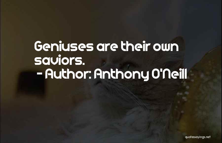 Anthony O'Neill Quotes: Geniuses Are Their Own Saviors.