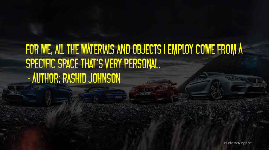 Rashid Johnson Quotes: For Me, All The Materials And Objects I Employ Come From A Specific Space That's Very Personal.