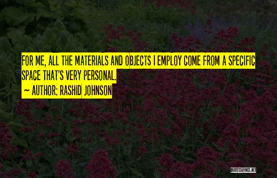 Rashid Johnson Quotes: For Me, All The Materials And Objects I Employ Come From A Specific Space That's Very Personal.