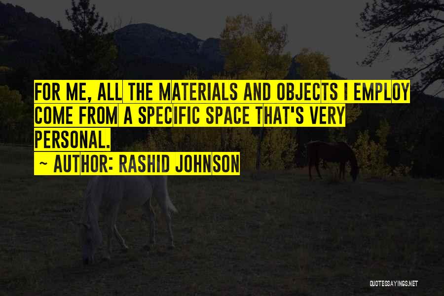 Rashid Johnson Quotes: For Me, All The Materials And Objects I Employ Come From A Specific Space That's Very Personal.