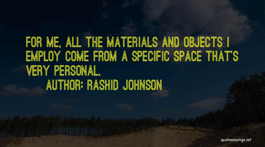 Rashid Johnson Quotes: For Me, All The Materials And Objects I Employ Come From A Specific Space That's Very Personal.