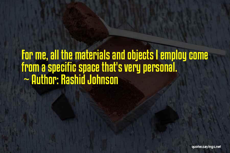 Rashid Johnson Quotes: For Me, All The Materials And Objects I Employ Come From A Specific Space That's Very Personal.