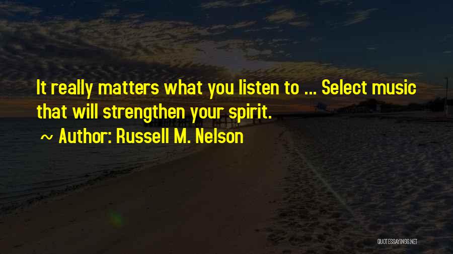 Russell M. Nelson Quotes: It Really Matters What You Listen To ... Select Music That Will Strengthen Your Spirit.