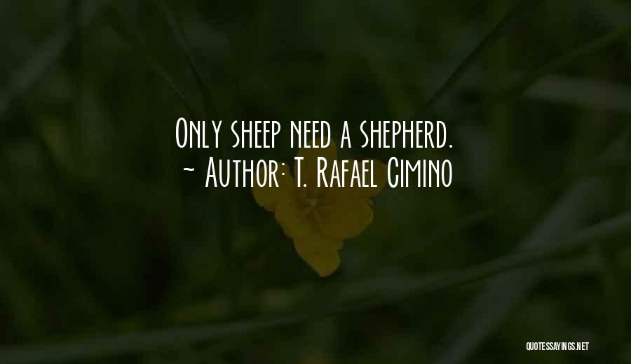 T. Rafael Cimino Quotes: Only Sheep Need A Shepherd.