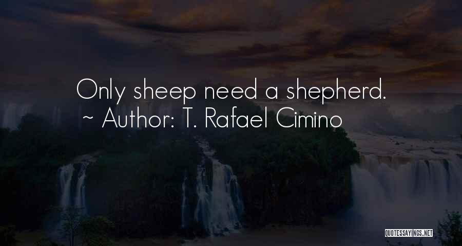 T. Rafael Cimino Quotes: Only Sheep Need A Shepherd.