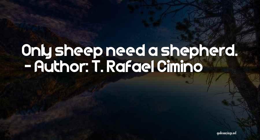 T. Rafael Cimino Quotes: Only Sheep Need A Shepherd.