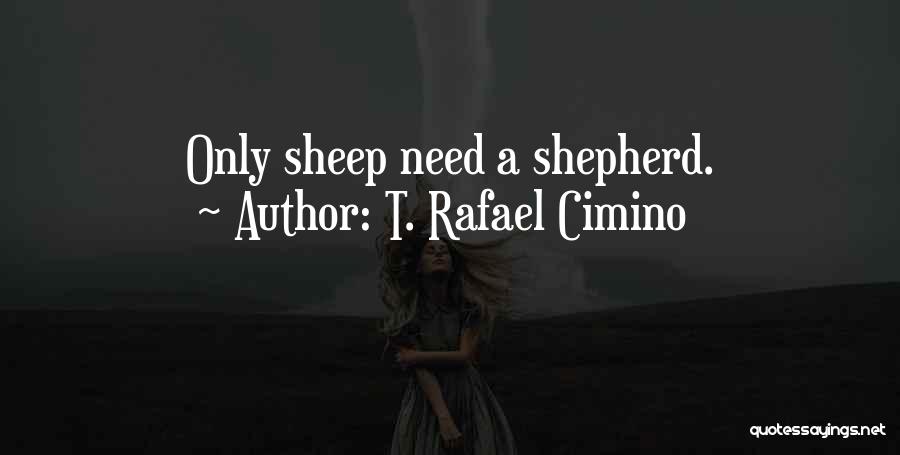 T. Rafael Cimino Quotes: Only Sheep Need A Shepherd.