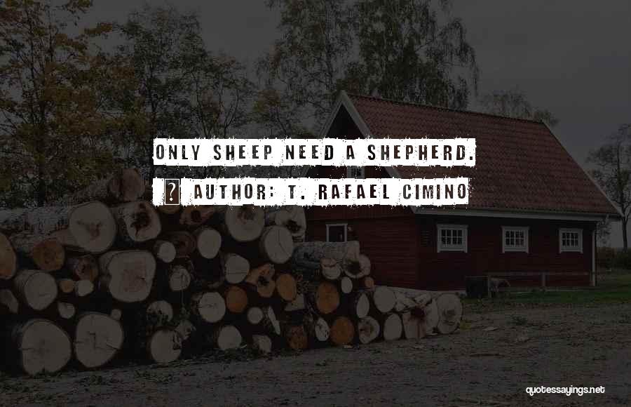 T. Rafael Cimino Quotes: Only Sheep Need A Shepherd.