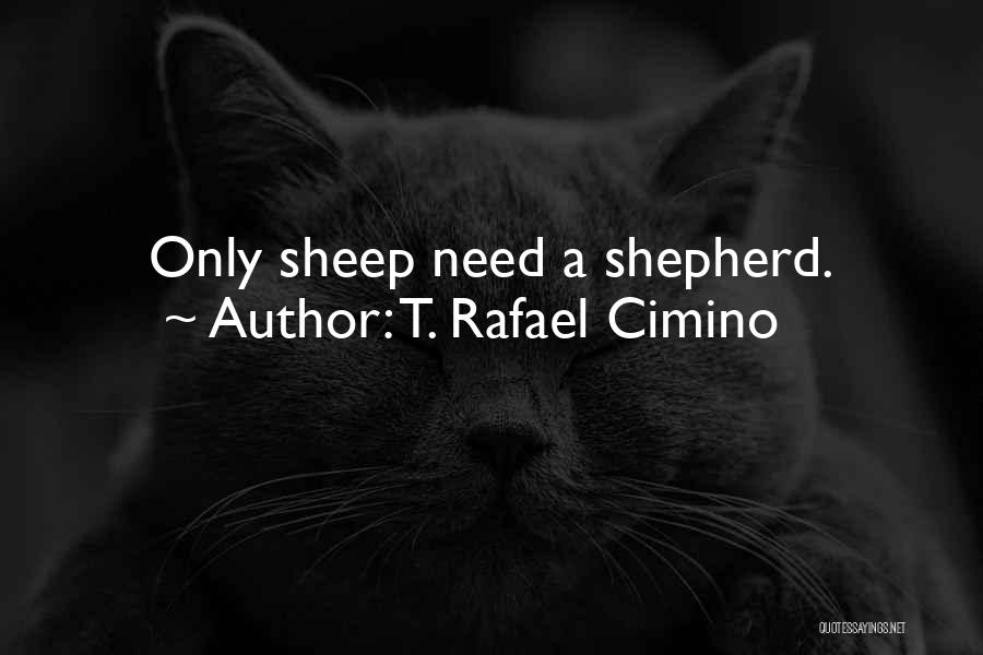 T. Rafael Cimino Quotes: Only Sheep Need A Shepherd.