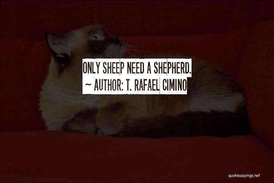 T. Rafael Cimino Quotes: Only Sheep Need A Shepherd.