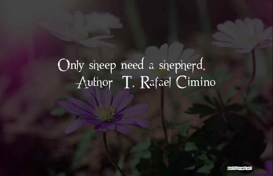 T. Rafael Cimino Quotes: Only Sheep Need A Shepherd.