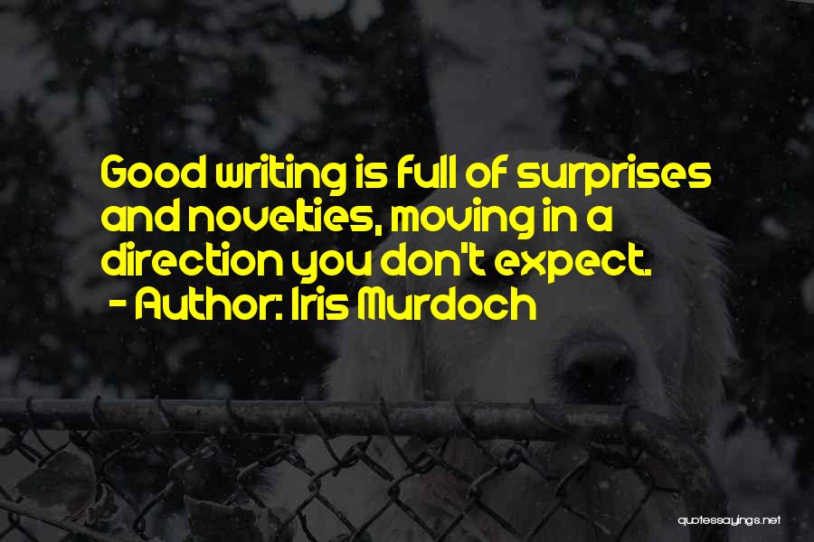 Iris Murdoch Quotes: Good Writing Is Full Of Surprises And Novelties, Moving In A Direction You Don't Expect.