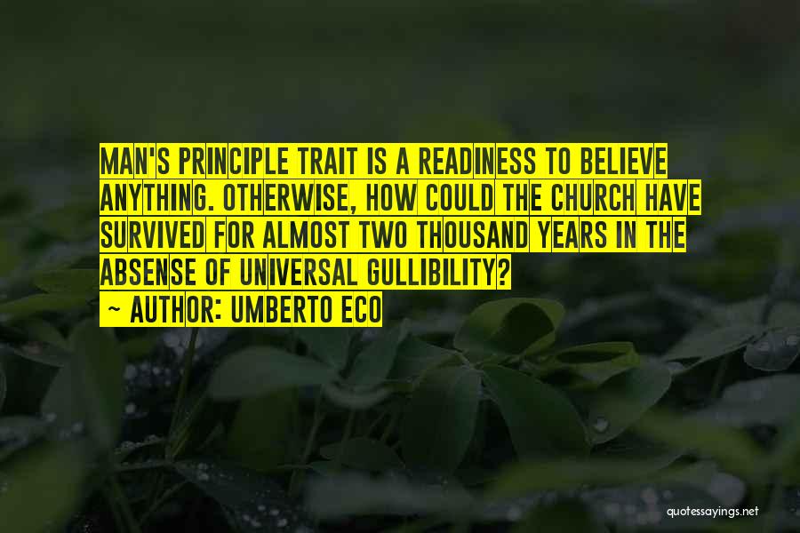 Umberto Eco Quotes: Man's Principle Trait Is A Readiness To Believe Anything. Otherwise, How Could The Church Have Survived For Almost Two Thousand