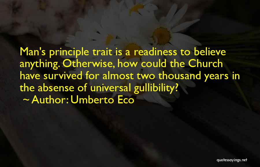 Umberto Eco Quotes: Man's Principle Trait Is A Readiness To Believe Anything. Otherwise, How Could The Church Have Survived For Almost Two Thousand