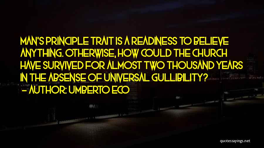 Umberto Eco Quotes: Man's Principle Trait Is A Readiness To Believe Anything. Otherwise, How Could The Church Have Survived For Almost Two Thousand