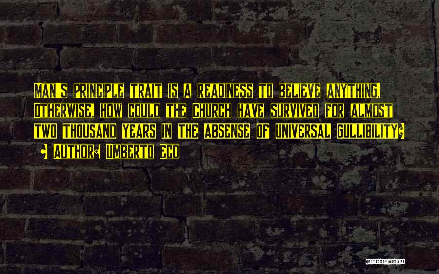 Umberto Eco Quotes: Man's Principle Trait Is A Readiness To Believe Anything. Otherwise, How Could The Church Have Survived For Almost Two Thousand