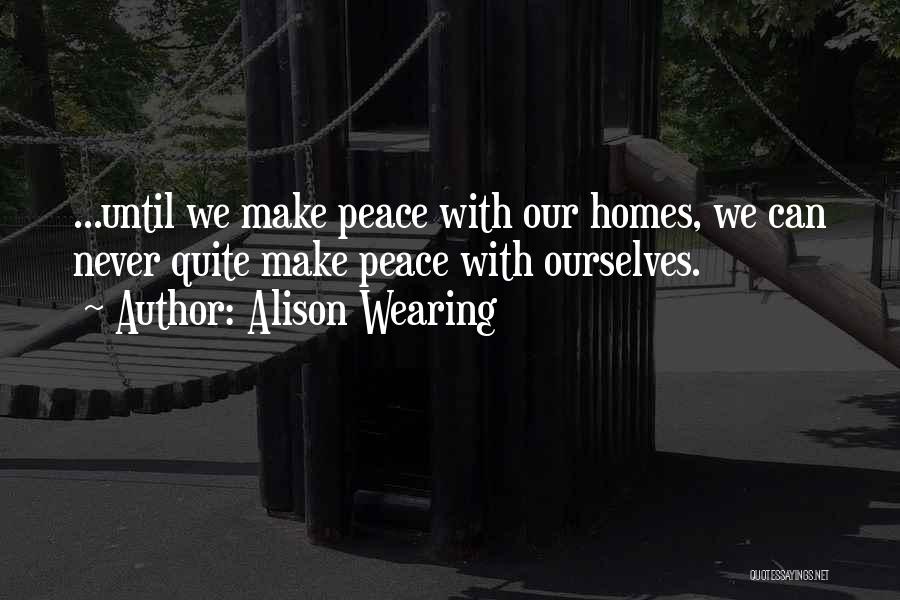 Alison Wearing Quotes: ...until We Make Peace With Our Homes, We Can Never Quite Make Peace With Ourselves.