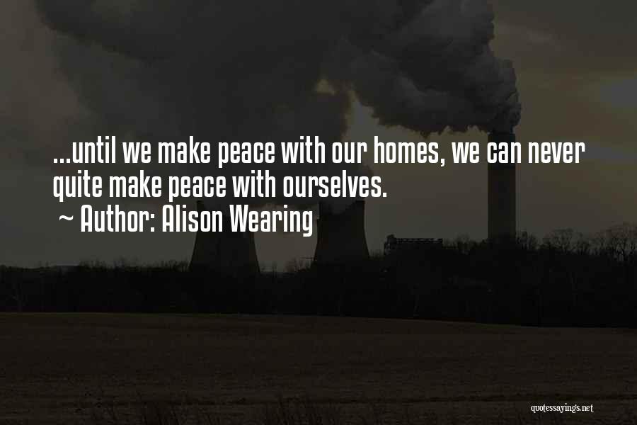 Alison Wearing Quotes: ...until We Make Peace With Our Homes, We Can Never Quite Make Peace With Ourselves.