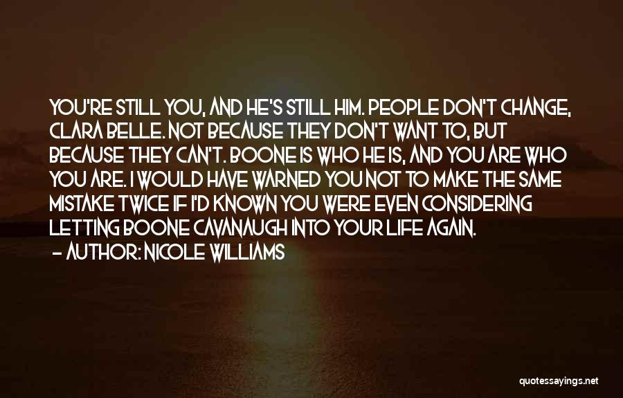 Nicole Williams Quotes: You're Still You, And He's Still Him. People Don't Change, Clara Belle. Not Because They Don't Want To, But Because
