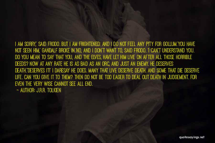 J.R.R. Tolkien Quotes: I Am Sorry,' Said Frodo. But I Am Frightened; And I Do Not Feel Any Pity For Gollum.'you Have Not