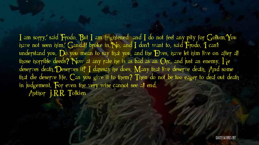 J.R.R. Tolkien Quotes: I Am Sorry,' Said Frodo. But I Am Frightened; And I Do Not Feel Any Pity For Gollum.'you Have Not