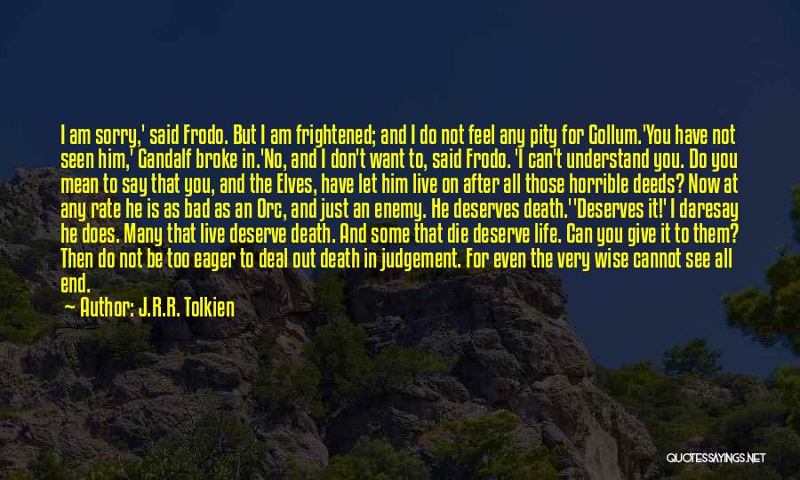 J.R.R. Tolkien Quotes: I Am Sorry,' Said Frodo. But I Am Frightened; And I Do Not Feel Any Pity For Gollum.'you Have Not