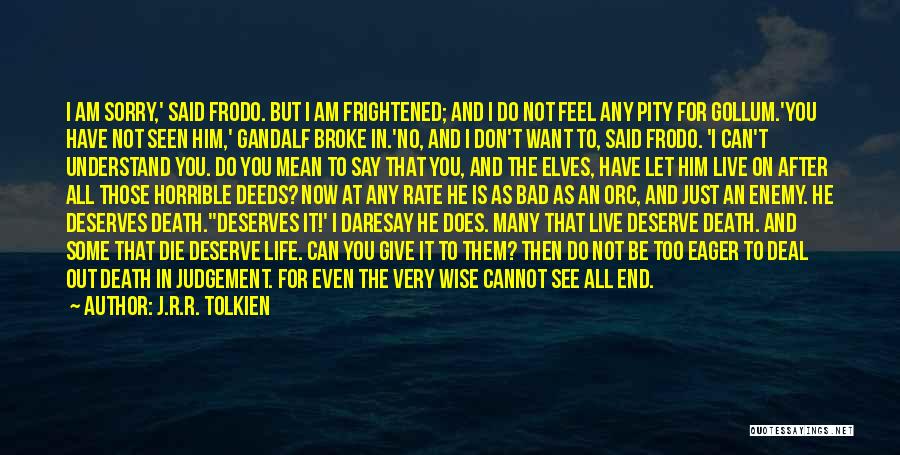 J.R.R. Tolkien Quotes: I Am Sorry,' Said Frodo. But I Am Frightened; And I Do Not Feel Any Pity For Gollum.'you Have Not