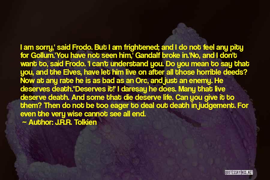 J.R.R. Tolkien Quotes: I Am Sorry,' Said Frodo. But I Am Frightened; And I Do Not Feel Any Pity For Gollum.'you Have Not