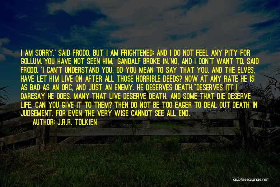 J.R.R. Tolkien Quotes: I Am Sorry,' Said Frodo. But I Am Frightened; And I Do Not Feel Any Pity For Gollum.'you Have Not