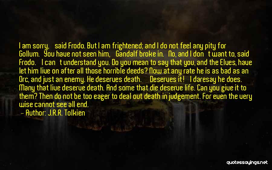 J.R.R. Tolkien Quotes: I Am Sorry,' Said Frodo. But I Am Frightened; And I Do Not Feel Any Pity For Gollum.'you Have Not