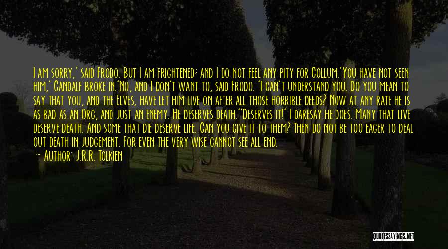 J.R.R. Tolkien Quotes: I Am Sorry,' Said Frodo. But I Am Frightened; And I Do Not Feel Any Pity For Gollum.'you Have Not