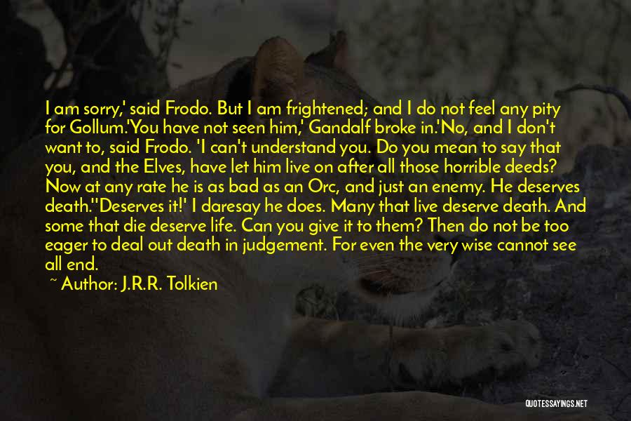 J.R.R. Tolkien Quotes: I Am Sorry,' Said Frodo. But I Am Frightened; And I Do Not Feel Any Pity For Gollum.'you Have Not