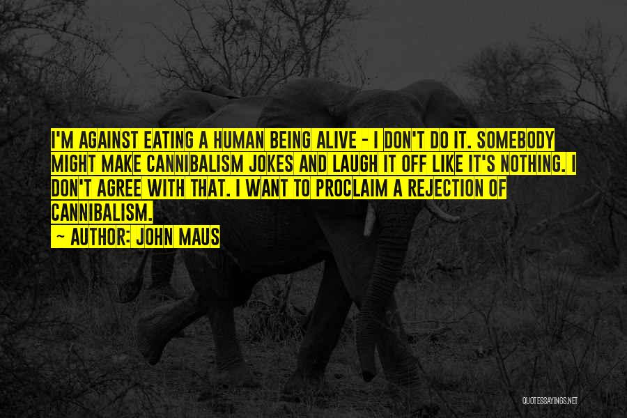 John Maus Quotes: I'm Against Eating A Human Being Alive - I Don't Do It. Somebody Might Make Cannibalism Jokes And Laugh It