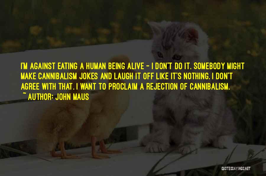 John Maus Quotes: I'm Against Eating A Human Being Alive - I Don't Do It. Somebody Might Make Cannibalism Jokes And Laugh It
