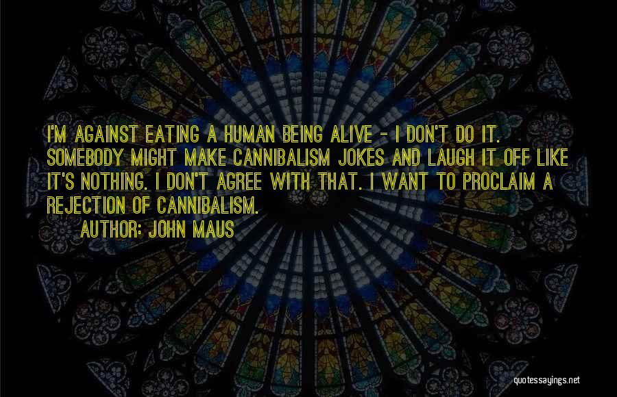 John Maus Quotes: I'm Against Eating A Human Being Alive - I Don't Do It. Somebody Might Make Cannibalism Jokes And Laugh It