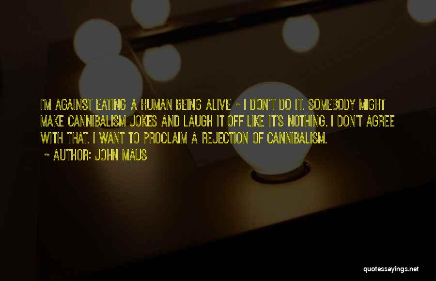 John Maus Quotes: I'm Against Eating A Human Being Alive - I Don't Do It. Somebody Might Make Cannibalism Jokes And Laugh It