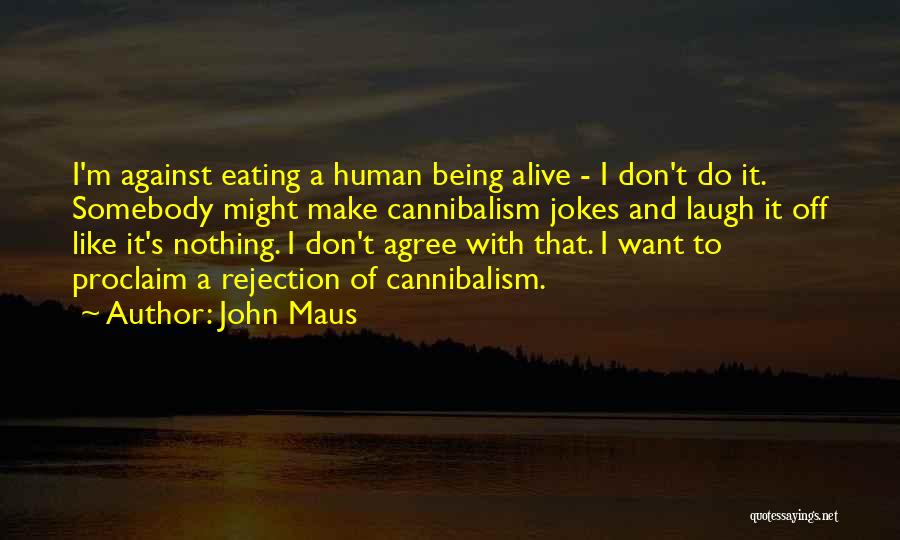 John Maus Quotes: I'm Against Eating A Human Being Alive - I Don't Do It. Somebody Might Make Cannibalism Jokes And Laugh It