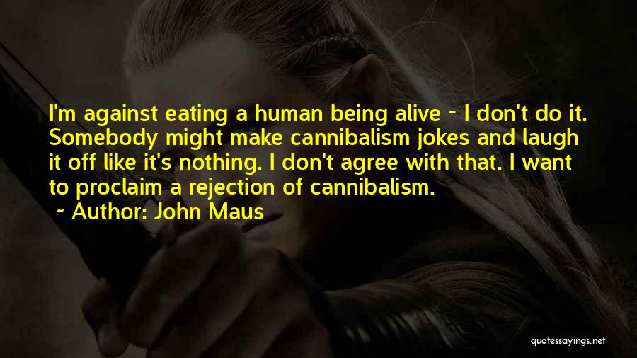 John Maus Quotes: I'm Against Eating A Human Being Alive - I Don't Do It. Somebody Might Make Cannibalism Jokes And Laugh It