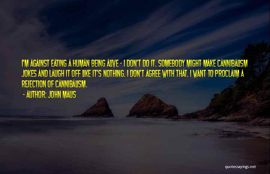 John Maus Quotes: I'm Against Eating A Human Being Alive - I Don't Do It. Somebody Might Make Cannibalism Jokes And Laugh It